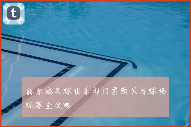 赫尔城足球俱乐部门票购买与球场观赛全攻略