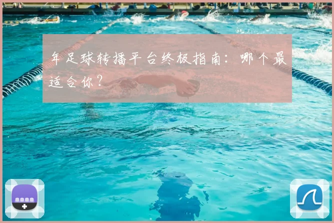 年足球转播平台终极指南：哪个最适合你？