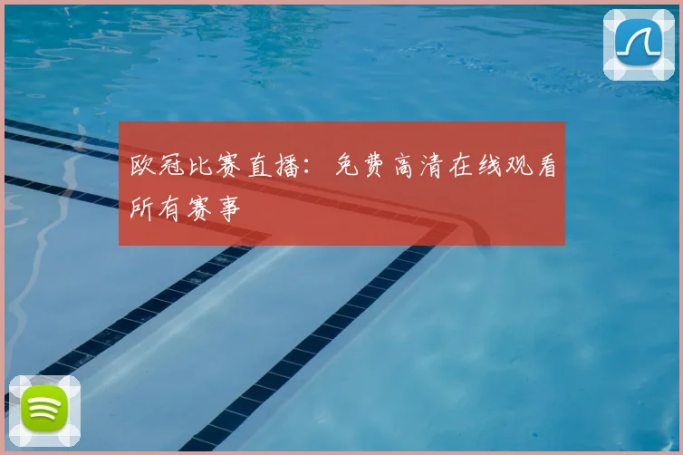 欧冠比赛直播：免费高清在线观看所有赛事