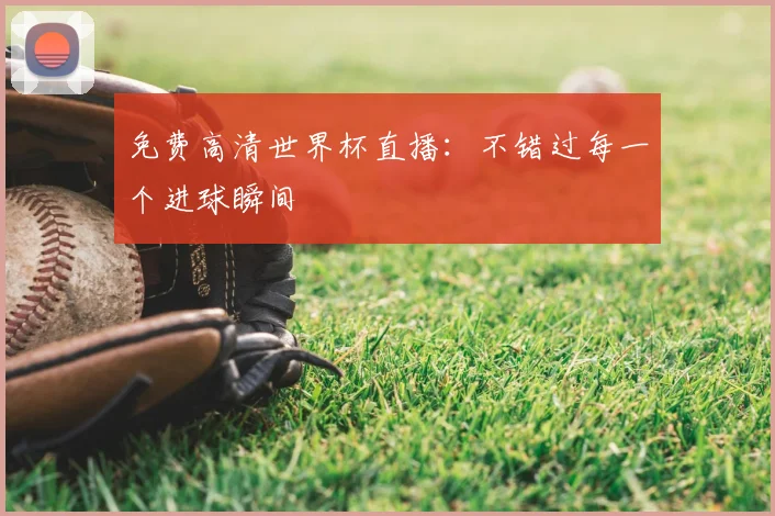 免费高清世界杯直播：不错过每一个进球瞬间