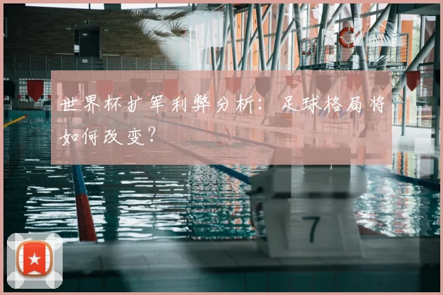 世界杯扩军利弊分析：足球格局将如何改变？
