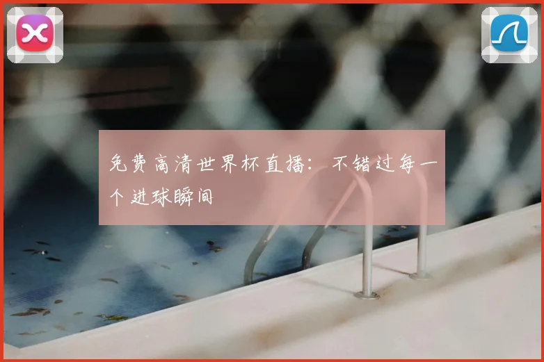 免费高清世界杯直播：不错过每一个进球瞬间