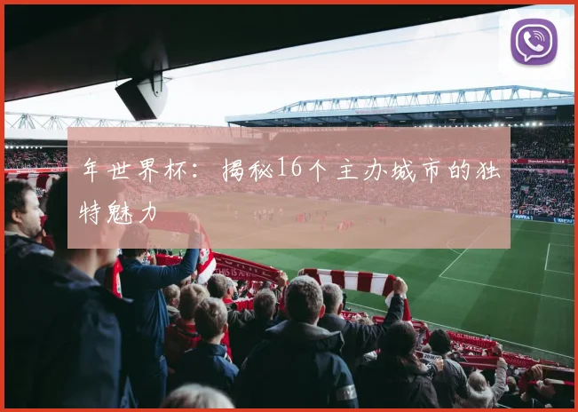 年世界杯：揭秘16个主办城市的独特魅力
