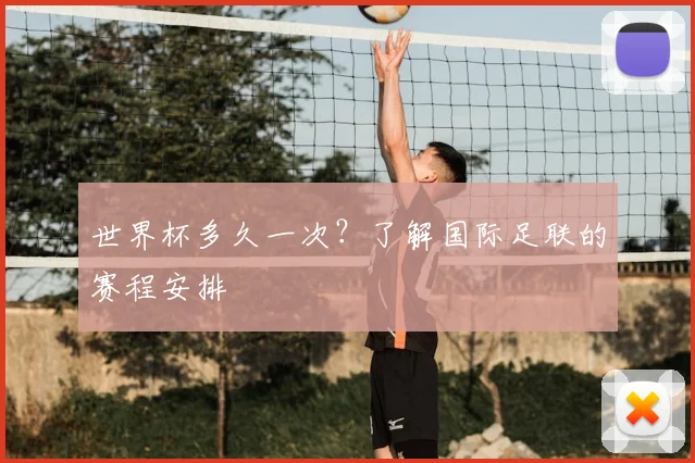 世界杯多久一次？了解国际足联的赛程安排