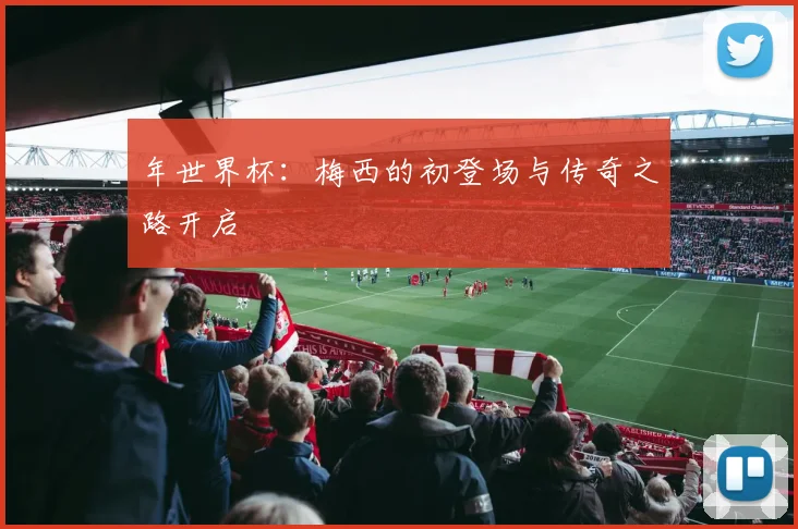 年世界杯：梅西的初登场与传奇之路开启
