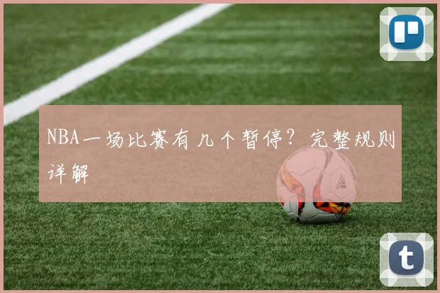 NBA一场比赛有几个暂停？完整规则详解