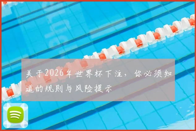 关于2026年世界杯下注，你必须知道的规则与风险提示