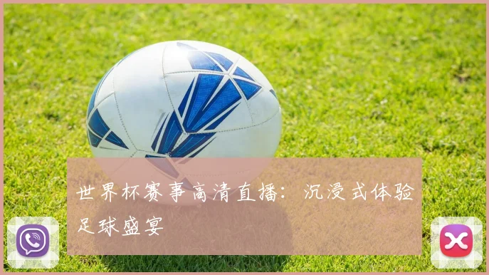 世界杯赛事高清直播：沉浸式体验足球盛宴