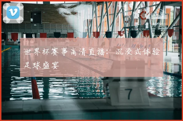 世界杯赛事高清直播：沉浸式体验足球盛宴